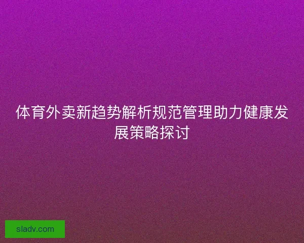 体育外卖新趋势解析规范管理助力健康发展策略探讨