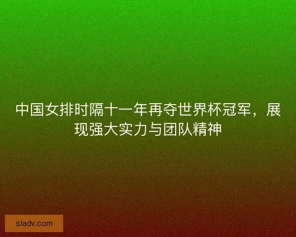 中国女排时隔十一年再夺世界杯冠军,展现强大实力与团队精神 中国女排时隔十一年再夺世界杯冠军,展现强大实力与团队精神