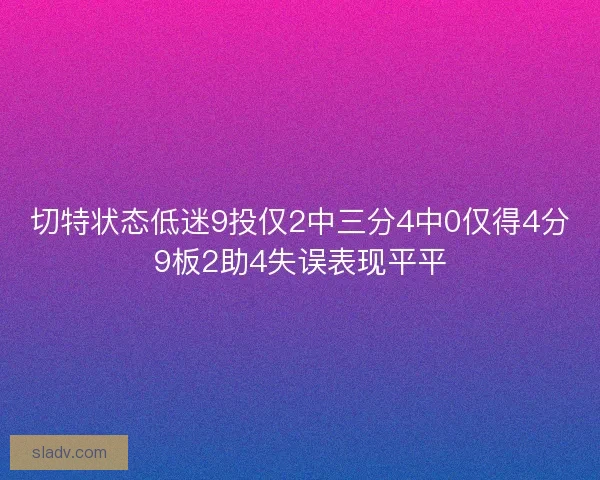 切特状态低迷9投仅2中三分4中0仅得4分9板2助4失误表现平平