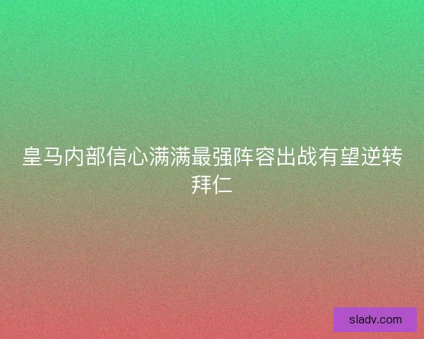 皇马内部信心满满最强阵容出战有望逆转拜仁
