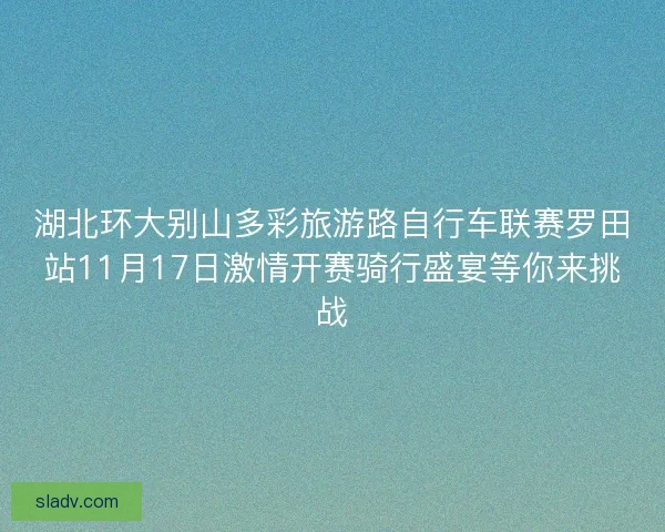 湖北环大别山多彩旅游路自行车联赛罗田站11月17日激情开赛骑行盛宴等你来挑战 湖北环大别山多彩旅游路自行车联赛罗田站11月17日激情开赛骑行盛宴等你来挑战